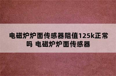 电磁炉炉面传感器阻值125k正常吗 电磁炉炉面传感器